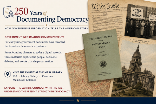 250 Years of Documenting Democracy. How government information tells the American story. Government Information Services presents. For 250 years, government documents have recorded the American democratic experience. From founding charters to today's digital records, these materials capture the people, decisions, debates, and events that shape our nation. Visit the exhibit at the Main Library. 220, Library Gallery, cases near Main Stack entrance. Explore the exhibit, connect with the past. Undestand the present. Strengthen democracy.