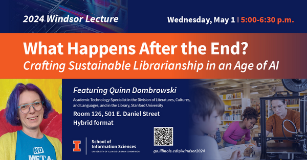 2024 Windsor Lecture - What happens after the end? Crafting sustainable librarianship in an age of AI. Photo of Quinn Dombrowski. May 1, 5:00-6:30 p.m., room 126 in 501 E. Daniel St. and online