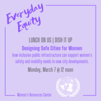 Lunch on Us | Dish It Up: Designing Safe Cities for Women: how inclusive public infrastructure can support women's safety and mobility needs in new city developmentsMarch 7 @ 12 noon