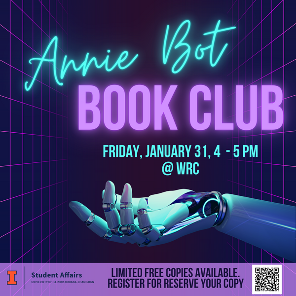 Dark purple poster with with neon blue font that reads "Annie Bot Book Club. Friday, January 31, from 4 - 5 PM at the Women's Resources Center. Hosted by Student Affairs. Limited copies of the book available. Register to reserve your copy. https://go.illinois.edu/anniebot"
