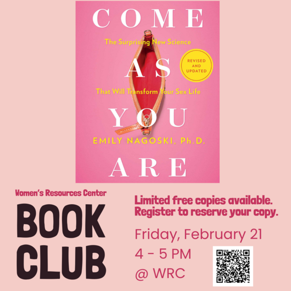 Pink flyer with photo of book cover for "Come as You Are: The Surprising New Science That Will Transform Your Sex Life" by Emily Nagoski, PhD. Text reads: "Women's Resources Center Book Club. Limited free copies available. Register to reserve your copy. Friday, February 21, 4 - 5 PM at the WRC"