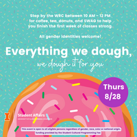 A donut with a sprinkle background and the text "Everything we dough, we dough it for you. Stop by the WRC between 10 AM - 12 PM for coffee, tea, donuts, and SWAG to help you finish the first week of classes strong.  All gender identities welcome! TH, 8/28""