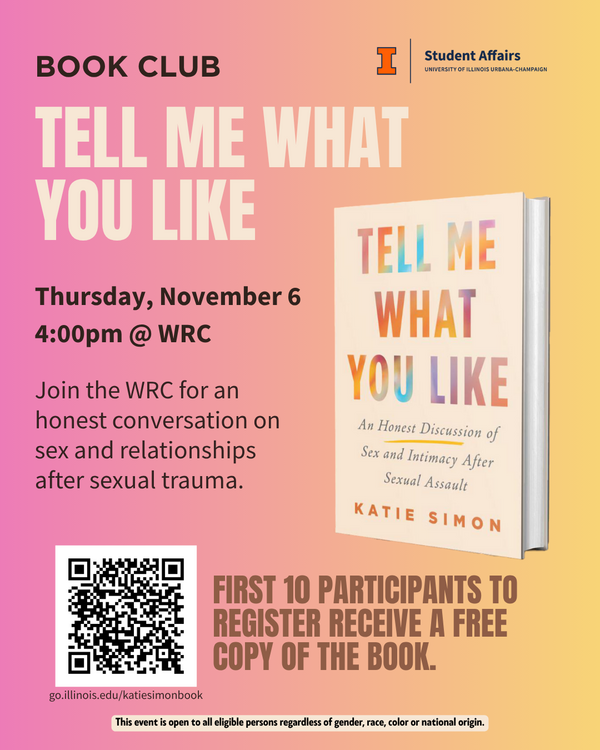 Flyer with a pink-to-orange gradient background. At the top, text reads “BOOK CLUB” and includes the University of Illinois Urbana-Champaign Student Affairs logo. Large bold text says: “TELL ME WHAT YOU LIKE.” Event details follow: “Thursday, November 6, 4:00pm @ WRC.” Below, text reads: “Join the WRC for an honest conversation on sex and relationships after sexual trauma.” On the right is an image of the book Tell Me What You Like: An Honest Discussion of Sex and Intimacy After Sexual Assault by Katie Simon. At the bottom left is a QR code. Next to it, bold text says: “First 10 participants to register receive a free copy of the book.” The footer states: “This event is open to all eligible persons regardless of gender, race, color or national origin.”