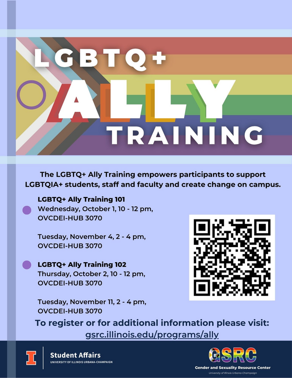 LGBTQ+ Ally Training, The LGBTQ+ Ally Training empowers participants to support LGBTQIA+ students, staff and faculty and create change on campus. Dates and Times of workshops. To register or for additional information please visit: gsrc.illinois.edu/programs/ally