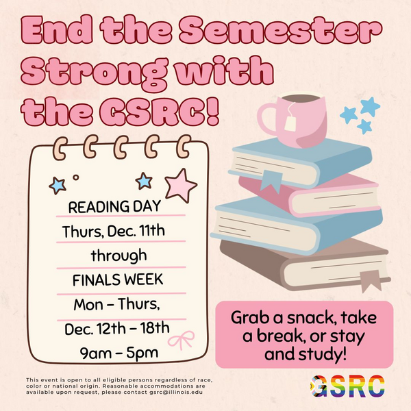 End the Semester Strong with the GSRC! Reading Day, Thursday, December 11 9 am - 5 pm, Grab a snack, take a break or stay and study!