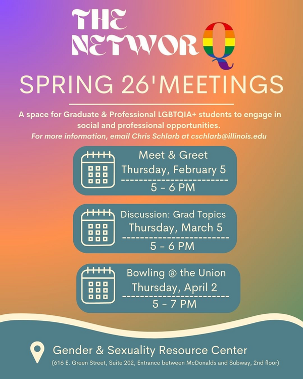 The NetworQ Spring 26' Meetings, A space for Graduate and Professional LGBTQIA+ students to engage in social and professional opportunities. For more information, email Chris Schlarb at cschlarb@illinois.edu, Meet and Greet, Thursday, February 5, 5 - 6 pm.