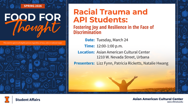 Digital flyer for a Spring 2026 Food for Thought event titled “Racial Trauma and API Students: Fostering Joy and Resilience in the Face of Discrimination,” featuring the date (Tuesday, March 24), time (12–1 p.m.), location (Asian American Cultural Center, Urbana), presenters, and a sunrise image of a person with arms raised.