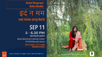 Artist Showcase featuring Kuhu Shukla’s “इदं न मम (not mine only held),” with an opening reception September 11, 5–6:30 PM, at the Asian American Cultural Center.