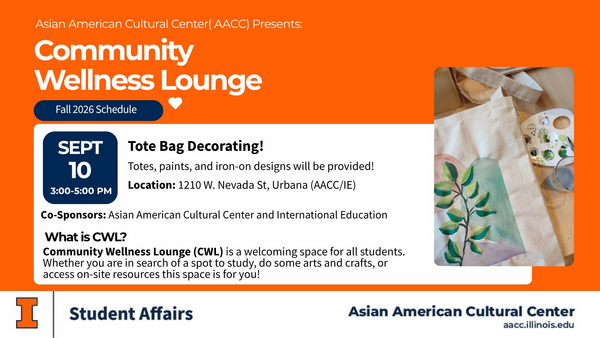 ๐จ Community Wellness Lounge is back! ๐งก๐ Join us for our first CWL of the semester and decorate your own tote bag! Totes, paints, and iron-on designs will be provided. โจ ๐
September 10 | 3โ5 PM ๐ AACC/IE, 1210 W. Nevada St., Urbana Come study, get creative, connect with others, or access on-site resources. CWL is a welcoming space for all students. Come as you are! ๐ซถ Co-sponsored by the Asian American Cultural Center and International Education.