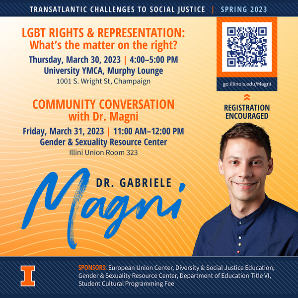 The text reads as follows: “Transatlantic Challenges to Social Justice | Spring 2023. LGBT Rights and Representation: What's the matter on the right? Thursday, March 30, 2023 | 4:00 - 5:00 PM, University YMCA, Murphy Lounge, 1001 S. Wright St., Champaign. What explains diverging attitudes toward LGBTQ+ rights among right-wing parties in Europe? Driven by changing social values and declining religiosity, the center right has largely embraced gay rights. The religious right, whose voters remain devout, maintains its biblically rooted opposition to LGBTQ+ rights. The radical right is split. In Western Europe and Scandinavia, it has embraced the rhetoric of gay rights as a dog whistle of Islamophobia to justify anti Muslim and anti-immigrant policies. When gay rights are seen as a 'foreign' value, such as in Eastern and Southern Europe, the radical right opposes gay rights. Right-wing parties across the board are much less likely to embrace trans rights. Light refreshments provided.