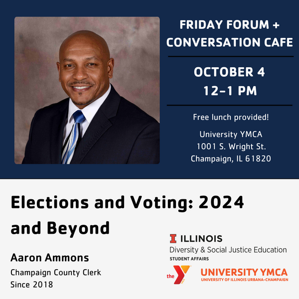 Friday Forum+Conversation Cafe, October 4, 12-1PM, Free lunch provided! University YMCA, 1001 S. Wright St., Champaign, IL, Elections and Voting: 2024 and Beyond. Aaron Ammons, Champaign County Clerk since 2018.