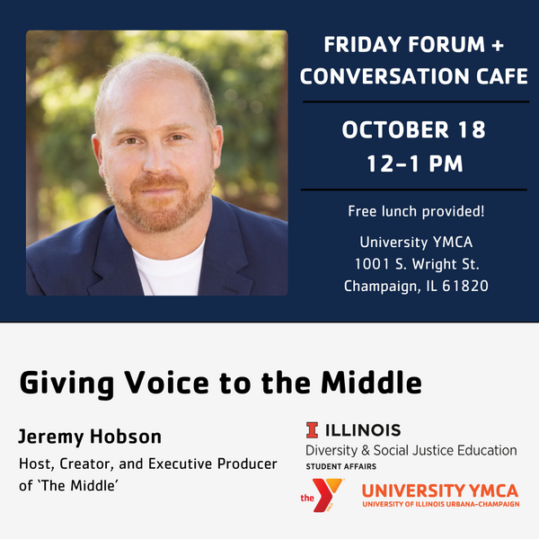 Friday Forum + Conversation Cafe, October 18, 12-1 PM, Free lunch provided! University YMCA, 1001 S. Wright St., Champaign, IL. Giving Voice to the Middle. Jeremy Hobson, host, creator, and Executive Producer of "The Middle".