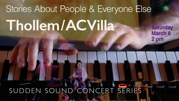 overlapping images, blended image of hands on a piano keyboard, music performers on a stage; Stories About People & Everyone Else, Thollem/ACVilla, Saturday, March 8, 2 pm, Sudden Sound Concert Series