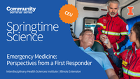 Community Seminar Series. Springtime Science. CEU. Emergency Medicine: Perspectives from a First Responder. Springtime Science. Interdisciplinary Health Sciences Institute. Illinois Extension. University of Illinois Urbana-Champaign.