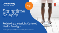 Community Seminar Series. Springtime Science. CEU. Rethinking the Weight-Centered Health Paradigm. Springtime Science. Interdisciplinary Health Sciences Institute. Illinois Extension. University of Illinois Urbana-Champaign.