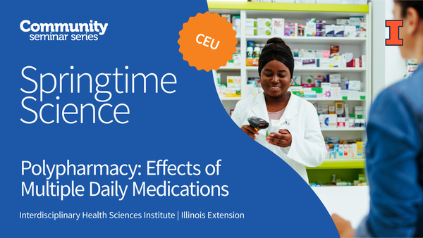 Community Seminar Series. Springtime Science. CEU. Polypharmacy: Effects of Multiple Daily Medications. Springtime Science. Interdisciplinary Health Sciences Institute. Illinois Extension. University of Illinois Urbana-Champaign.
