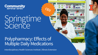 Community Seminar Series. Springtime Science. CEU. Polypharmacy: Effects of Multiple Daily Medications. Springtime Science. Interdisciplinary Health Sciences Institute. Illinois Extension. University of Illinois Urbana-Champaign.