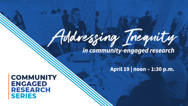 Community Engaged Research Series. Addressing Inequity in community-engaged research Apr. 19. Noon to 1:30PM.
