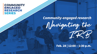 Community-Engaged Research Series. Navigating the IRB. Feb. 28 from noon to 1 p.m.