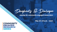 Community-Engaged Research Series. Doughnuts & Dialogue Meetup for Community-Engaged Researchers. May 10. 10 a.m. to noon.