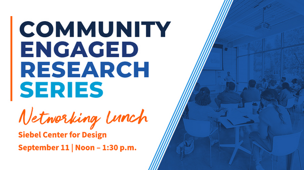 Community-Engaged Research Series. Networking Lunch. Siebel Center for Design. September 11, noon - 1:30 PM.