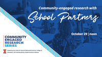 Community-engaged research series. Community-engaged research with school partners. Oct. 29 at noon. Hosted by the Center for Social & Behavioral Science, College of Education, and Interdisciplinary Health Sciences Institute.