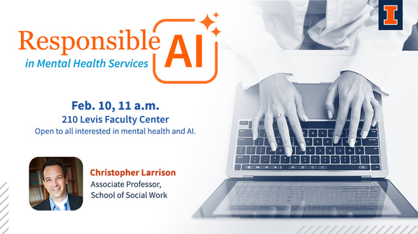 Resonsible AI in Mental Health Services. Feb. 10, 11 a.m. 210 Levis Faculty Center. Open to all interested in mental health and AI. Christopher Larrison. Associate Professor. School of Social Work.