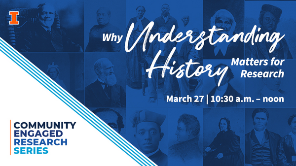 University of Illinois Urbana-Champaign. Why Understanding History Matters for Research. March 27. 10:30 to noon. Community Engaged Research Series.