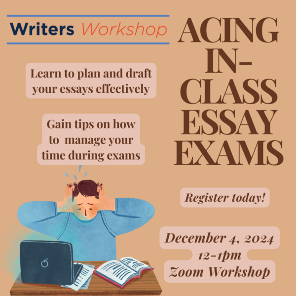 Acing in-class essay exams 12/4/24 12-1pm on Zoom. learn to plan and draft your essays effectively and gain tips on how to manage your time during exams.