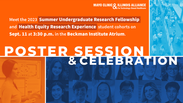 Mayo Clinic & Illinois Alliance for Technology-Based Healthcare. Meet the 2023 Summer Undergraduate Research Fellowship and Health Equity Research Experience student cohorts on Sept. 11 at 3:30 p.m. in the Beckman Institute Atrium. Poster Session & Celebration.