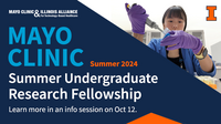 Mayo Clinic & Illinois Alliance for Technology Based Healthcare. Mayo Clinic Summer 2024 Summer Undergraduate Research Fellowship. Learn more in an info session on Oct. 12. University of Illinois Urbana-Champaign.