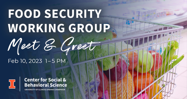 Food Security Working Group Meet & Greet. Feb. 10, 1-5 PM. Center for Social and Behavioral Science. University of Illinois Urbana-Champaign