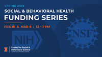 Spring 2023 Social & Behavioral Health Funding Series. Feb. 16 and March 9 at noon. NIH. NSF. Center for Social and Behavioral Science. University of Illinois Urbana-Champaign.