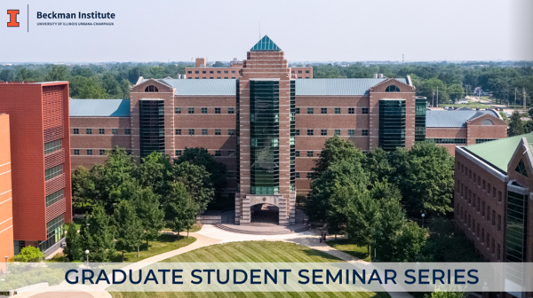 Aerial photo of Beckman Institute's south side, with text reading: Beckman Institute for Advanced Science and Technology Graduate Student Seminar Series