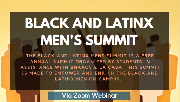 Black and yellow banner image with block people in the background and the text "Black and Latinx Men's Summit: The Black and Latinx Men's Summit is a free annual summit organized by students in assistance with BNAACC & La Casa. This summit is made to empower and enrich the Black and Latinx men on campus. Via Zoom Webinar."