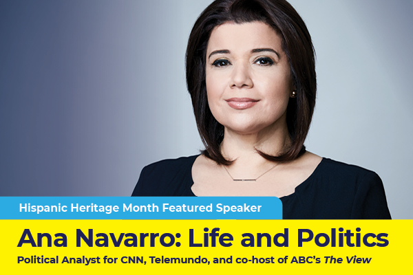 Hispanic Heritage Month Featured Speaker Ana Navarro. Political Analyst for CNN, Telemundo, and co-host of ABC’s The View.