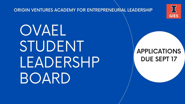 Origin Ventures Academy for Entrepreneurial Leadership, Gies Business. OVAEL Student Leadership Board. Applications due Sept 17.
