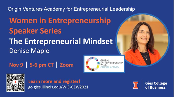 Origin Ventures Academy for Entrepreneurial Leadership. Women in Entrepreneurship Speaker Series: The Entrepreneurial Mindset with Denise Maple Nov 9, 5-6 pm CT, Zoom. Learn more and register! go.gies.illinois.edu/WIE-GEW2021