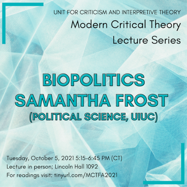 Samantha Frost (Political Science, UIUC) will give the MCT Lecture on Biopolitics on Oct.5, 2021 from 5:15-6:45pm CT. in Lincoln Hall, room 1092.