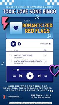 A promotional graphic for “Toxic Love Song Bingo,” an event hosted during Domestic Violence Awareness Month. The top of the image says “TOXIC LOVE SONG BINGO” in bold letters with a subtitle reading "Domestic Violence Awareness Month." Below is a music player-themed design with a playlist titled “Romanticized Red Flags.” Two fictional song titles are listed: "1. You Belong to Me – Obsession (3:51)" and "2. Undermining Your Reality – Gaslighter (3:10)." Music control icons like play, shuffle, and skip are shown at the bottom of the player. Text below invites people to join the WRC (Women's Resources Center) for a night of revisiting the messages featured in popular songs, with a playful emoji of eyes. Event details: “Tuesday, 10/21, 5:30 PM @ WRC.” At the bottom, the University of Illinois Urbana-Champaign Student Affairs logo is shown. A note states: "This event is open to all eligible persons regardless of gender, race, color or national origin."
