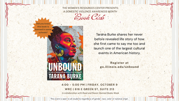 Flyer for the Women’s Resources Center’s Domestic Violence Awareness Month Book Club. The featured book is Unbound: My Story of Liberation and the Birth of the Me Too Movement by Tarana Burke. Text describes Burke sharing her life story of how she first came to say me too and luanch one of the largest cultural events in American history. A note says the book is banned in some schools. The event is Friday, October 9, from 4:00–5:00 PM at the WRC, 616 E Green St., Suite 213, in collaboration with Read and Resist: Banned Books Week. Registration is available at go.illinois.edu/unbound.