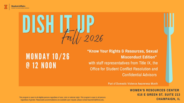 Flyer: Dish It Up: Know Your Rights & Resources, Sexual Misconduct Edition. Monday 10/26 @ 12 noon. women’s resources center 616 e green st. suite 213 champaign, il
