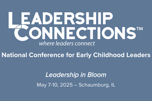 Leadership Connections, where leaders connect, is a national conference for Early Childhood Leaders. Leadership in Bloom. May 7-10, 2025. Schaumburg, IL.