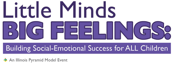 Little Minds, Big Feelings: Building Social-Emotional Success for ALL Children. An Illinois Pyramid Model Event.