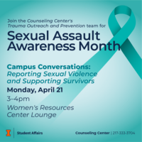 Blue background with a teal ribbon. Join the Counseling Center's Trauma Outreach and Prevention team for Sexual Assault Awareness Month. Campus Conversations: Reporting Sexual Violence and Supporting Survivors. Monday, April 21 from 3-4pm at the Women's Resources Center