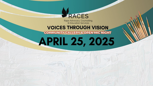 Teal and gold background with paintbrushes. Black text reads RACES Rape Advocacy, Counseling & Education Services Voices Through Vision Community Gallery & Open Mic Night April 25, 2025