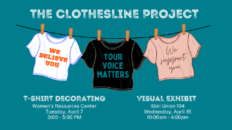 Event flyer for The Clothesline Project at the University of Illinois Urbana-Champaign with a teal background. The title 'The Clothesline Project' appears at the top in large white distressed lettering. Below the title, an illustration shows three t-shirts hanging on a clothesline with wooden clothespins. The first shirt is white with orange text reading 'We Believe You.' The middle shirt is black with teal text reading 'Your Voice Matters.' The third shirt is pink with handwritten-style text reading 'We Support You.' Below the shirts, two events are listed side by side: on the left, 'T-Shirt Decorating' at the Women's Resources Center, Tuesday, April 7, 3:00–5:00 PM; on the right, 'Visual Exhibit' at Illini Union 104, Wednesday, April 15, 10:00 AM–4:00 PM. The University of Illinois Urbana-Champaign Student Affairs logo appears at the bottom left. Fine print states the event is open to all eligible persons regardless of gender, race, color, or national origin."