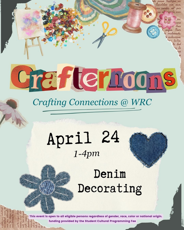 A colorful, collage-style flyer titled “Crafternoons: Crafting Connections @ WRC.” The design features craft supplies like beads, scissors, thread spools, buttons, and a small easel with a painted canvas. The event details read: “April 24, 1–4 pm” and “Denim Decorating.” Decorative denim patches shaped like a heart and a flower appear near the text. A note at the bottom states that the event is open to all eligible persons regardless of gender, race, color, or national origin, and that funding is provided by the Student Cultural Programming Fee.