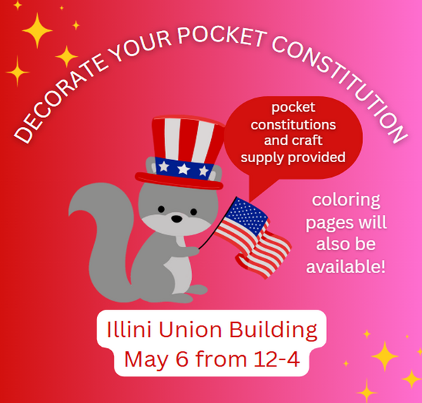 Flyer for the event, squirrel character holding an American flag and wearing a top hat. Text says Decorate your pocket constitution, pocket constitutions and craft supply provided and coloring pages will also be available. Illini Union Building May 6 from 12-4.