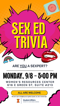 Colorful event flyer with a comic-style design promoting a "Sex Ed Trivia" event. At the top, a bright pink explosion shape contains the bold yellow and black text “SEX ED TRIVIA.” A condom wrapper, rainbow, and red lips graphic are placed around the flyer for decoration. Below, it reads: “Are you a sexpert?” in blue text. Event details are provided: Monday, 9/8 – 5:00 PM Women’s Resources Center 616 E Green St, Suite #213 A yellow banner below states: “ALL ARE WELCOME.” At the bottom, the flyer includes the University of Illinois Urbana-Champaign logo and the text: “This event is open to all eligible persons regardless of gender, race, color or national origin.” Flyer is branded with Student Affairs, University of Illinois Urbana-Champaign.